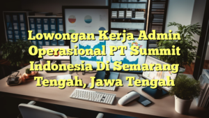 Lowongan Kerja Admin Operasional PT Summit Indonesia Di Semarang Tengah, Jawa Tengah