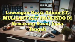 Lowongan Kerja Admin PT. MULIAOFFSET PACKINDO Di Semarang Barat, Jawa Tengah