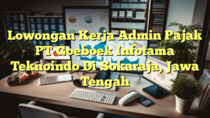 Lowongan Kerja Admin Pajak PT Goeboek Infotama Teknoindo Di Sokaraja, Jawa Tengah