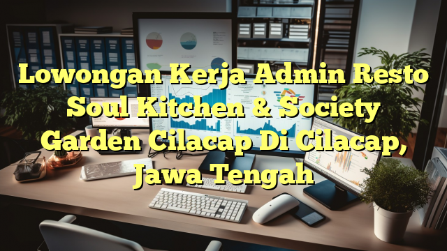 Lowongan Kerja Admin Resto Soul Kitchen & Society Garden Cilacap Di Cilacap, Jawa Tengah