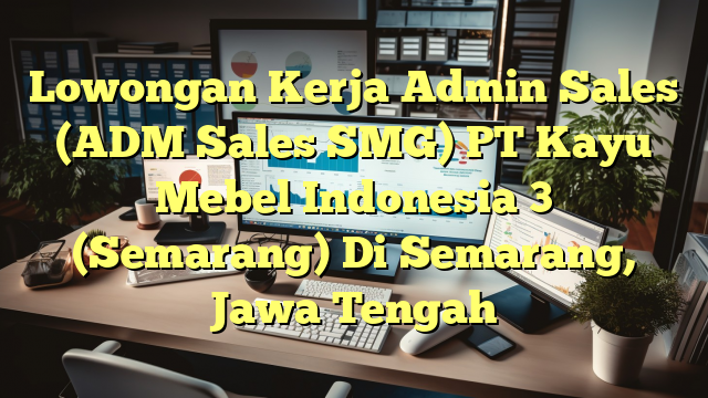 Lowongan Kerja Admin Sales (ADM Sales SMG) PT Kayu Mebel Indonesia 3 (Semarang) Di Semarang, Jawa Tengah