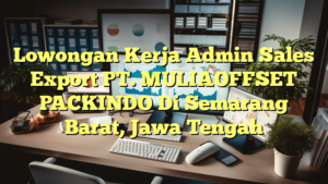 Lowongan Kerja Admin Sales Export PT. MULIAOFFSET PACKINDO Di Semarang Barat, Jawa Tengah