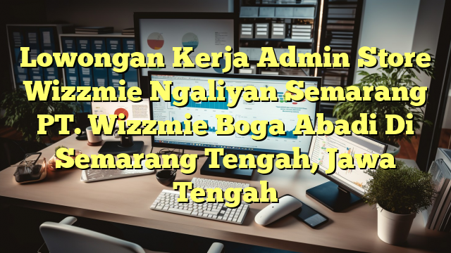 Lowongan Kerja Admin Store Wizzmie Ngaliyan Semarang PT. Wizzmie Boga Abadi Di Semarang Tengah, Jawa Tengah