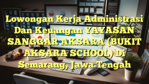 Lowongan Kerja Administrasi Dan Keuangan YAYASAN SANGGAR AKSARA (BUKIT AKSARA SCHOOL) Di Semarang, Jawa Tengah