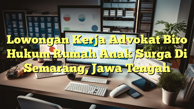 Lowongan Kerja Advokat Biro Hukum Rumah Anak Surga Di Semarang, Jawa Tengah