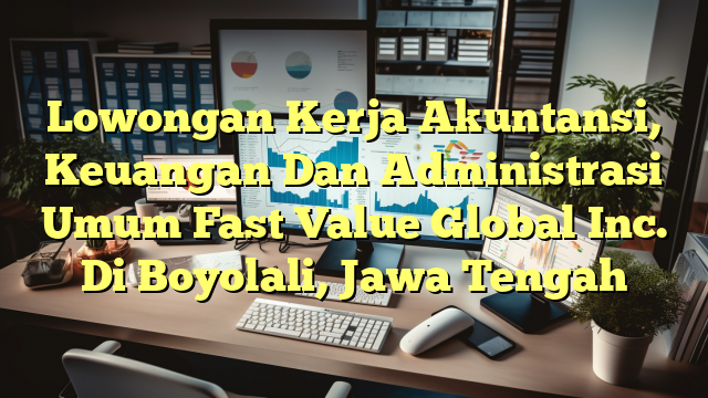 Lowongan Kerja Akuntansi, Keuangan Dan Administrasi Umum Fast Value Global Inc. Di Boyolali, Jawa Tengah