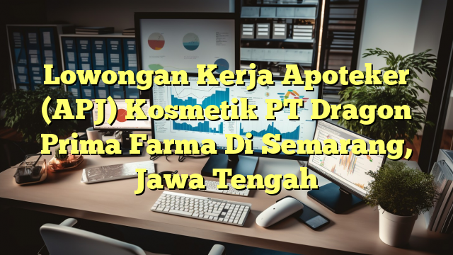 Lowongan Kerja Apoteker (APJ) Kosmetik PT Dragon Prima Farma Di Semarang, Jawa Tengah