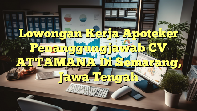 Lowongan Kerja Apoteker Penanggungjawab CV ATTAMANA Di Semarang, Jawa Tengah