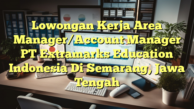 Lowongan Kerja Area Manager/Account Manager PT Extramarks Education Indonesia Di Semarang, Jawa Tengah