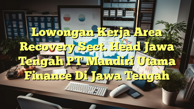 Lowongan Kerja Area Recovery Sect. Head Jawa Tengah PT Mandiri Utama Finance Di Jawa Tengah