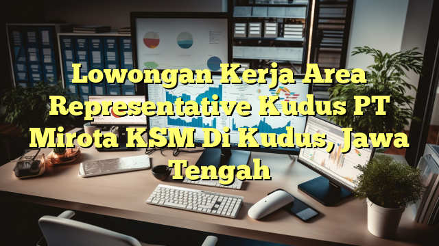 Lowongan Kerja Area Representative Kudus PT Mirota KSM Di Kudus, Jawa Tengah