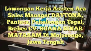 Lowongan Kerja Asisten Aea Sales Manager DAYTONA, Pantura, Pekalongan Tegal, Brebes CV. BUANA SINAR MATARAM Di Mojosongo, Jawa Tengah