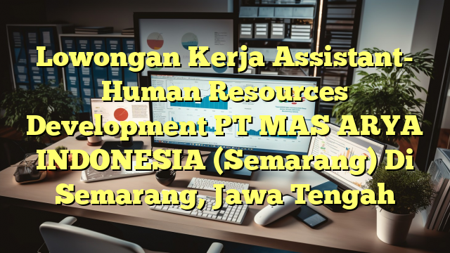 Lowongan Kerja Assistant- Human Resources Development PT MAS ARYA INDONESIA (Semarang) Di Semarang, Jawa Tengah