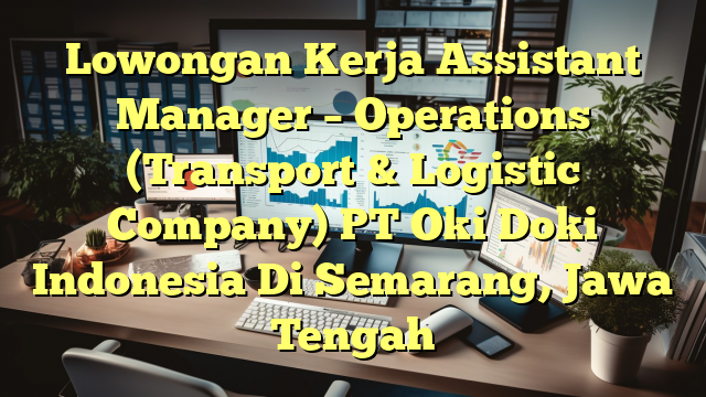 Lowongan Kerja Assistant Manager – Operations (Transport & Logistic Company) PT Oki Doki Indonesia Di Semarang, Jawa Tengah