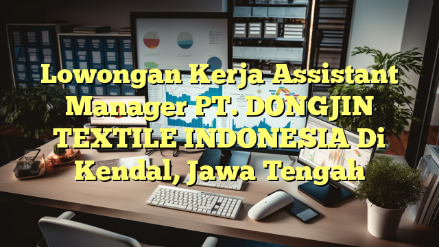 Lowongan Kerja Assistant Manager PT. DONGJIN TEXTILE INDONESIA Di Kendal, Jawa Tengah