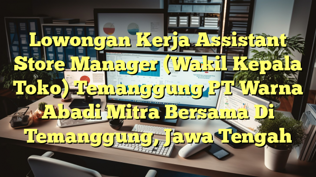 Lowongan Kerja Assistant Store Manager (Wakil Kepala Toko) Temanggung PT Warna Abadi Mitra Bersama Di Temanggung, Jawa Tengah