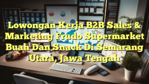 Lowongan Kerja B2B Sales & Marketing Frudo Supermarket Buah Dan Snack Di Semarang Utara, Jawa Tengah