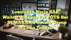 Lowongan Kerja BAR Waiter/Waitress For POTS Bar – SEMARANG Tavern Group Di Jawa Tengah