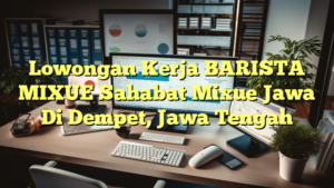 Lowongan Kerja BARISTA MIXUE Sahabat Mixue Jawa Di Dempet, Jawa Tengah