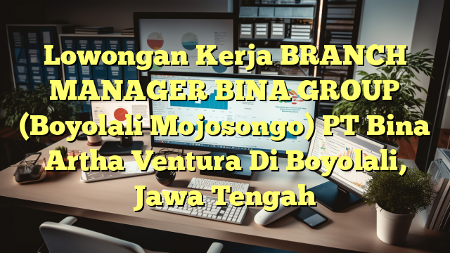 Lowongan Kerja BRANCH MANAGER BINA GROUP (Boyolali Mojosongo) PT Bina Artha Ventura Di Boyolali, Jawa Tengah