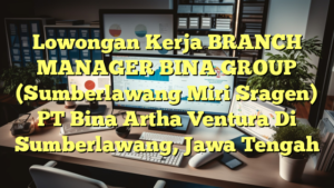 Lowongan Kerja BRANCH MANAGER BINA GROUP (Sumberlawang Miri Sragen) PT Bina Artha Ventura Di Sumberlawang, Jawa Tengah