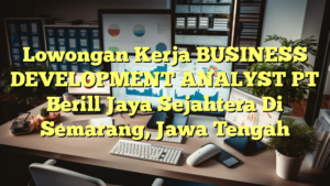 Lowongan Kerja BUSINESS DEVELOPMENT ANALYST PT Berill Jaya Sejahtera Di Semarang, Jawa Tengah