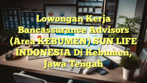 Lowongan Kerja Bancassurance Advisors (Area KEBUMEN) SUN LIFE INDONESIA Di Kebumen, Jawa Tengah