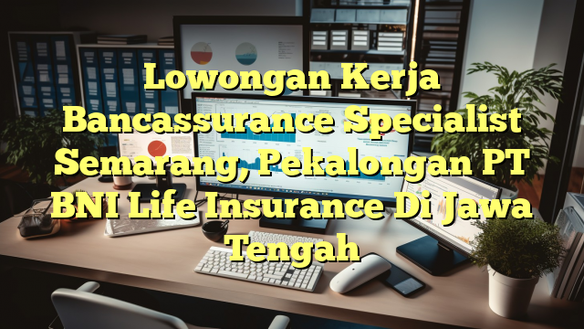 Lowongan Kerja Bancassurance Specialist Semarang, Pekalongan PT BNI Life Insurance Di Jawa Tengah