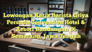 Lowongan Kerja Barista Griya Persada Convention Hotel & Resort Bandungan Di Semarang, Jawa Tengah