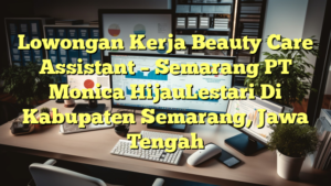 Lowongan Kerja Beauty Care Assistant – Semarang PT Monica HijauLestari Di Kabupaten Semarang, Jawa Tengah