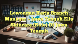 Lowongan Kerja Branch Manager – Jawa Tengah Ella Skincare (Solo) Di Jawa Tengah