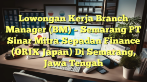 Lowongan Kerja Branch Manager (BM) – Semarang PT Sinar Mitra Sepadan Finance (ORIX Japan) Di Semarang, Jawa Tengah