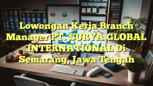 Lowongan Kerja Branch Manager PT. SURYA GLOBAL INTERNATIONAL Di Semarang, Jawa Tengah