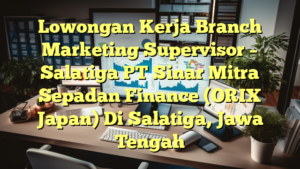 Lowongan Kerja Branch Marketing Supervisor – Salatiga PT Sinar Mitra Sepadan Finance (ORIX Japan) Di Salatiga, Jawa Tengah