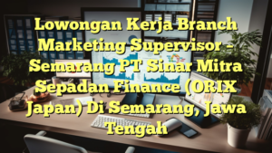 Lowongan Kerja Branch Marketing Supervisor – Semarang PT Sinar Mitra Sepadan Finance (ORIX Japan) Di Semarang, Jawa Tengah