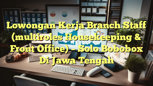 Lowongan Kerja Branch Staff (multiroles Housekeeping & Front Office) – Solo Bobobox Di Jawa Tengah