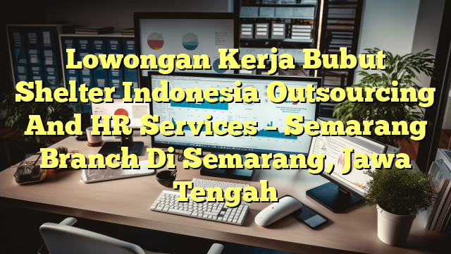 Lowongan Kerja Bubut Shelter Indonesia Outsourcing And HR Services – Semarang Branch Di Semarang, Jawa Tengah