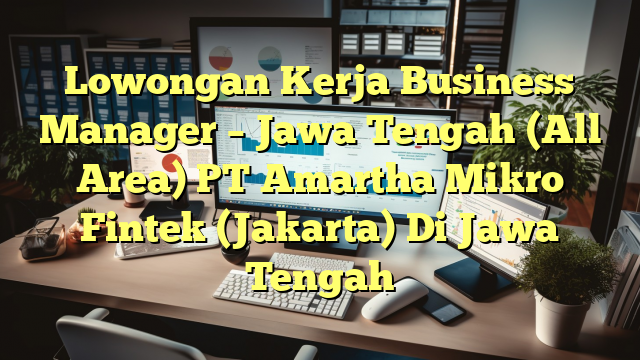 Lowongan Kerja Business Manager – Jawa Tengah (All Area) PT Amartha Mikro Fintek (Jakarta) Di Jawa Tengah