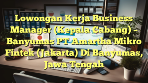 Lowongan Kerja Business Manager (Kepala Cabang) – Banyumas PT Amartha Mikro Fintek (Jakarta) Di Banyumas, Jawa Tengah