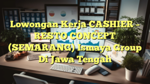 Lowongan Kerja CASHIER – RESTO CONCEPT (SEMARANG) Ismaya Group Di Jawa Tengah