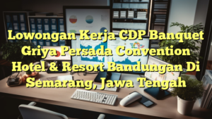 Lowongan Kerja CDP Banquet Griya Persada Convention Hotel & Resort Bandungan Di Semarang, Jawa Tengah