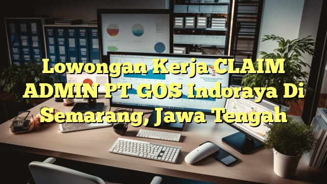 Lowongan Kerja CLAIM ADMIN PT GOS Indoraya Di Semarang, Jawa Tengah