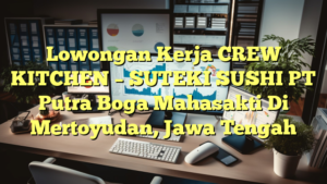 Lowongan Kerja CREW KITCHEN – SUTEKI SUSHI PT Putra Boga Mahasakti Di Mertoyudan, Jawa Tengah