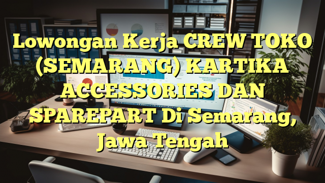 Lowongan Kerja CREW TOKO (SEMARANG) KARTIKA ACCESSORIES DAN SPAREPART Di Semarang, Jawa Tengah