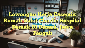 Lowongan Kerja Casemix Rumah Sakit Charlie Hospital Demak Di Demak, Jawa Tengah