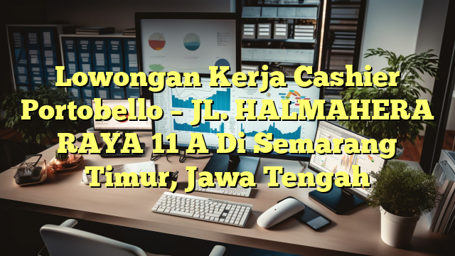 Lowongan Kerja Cashier Portobello – JL. HALMAHERA RAYA 11 A Di Semarang Timur, Jawa Tengah