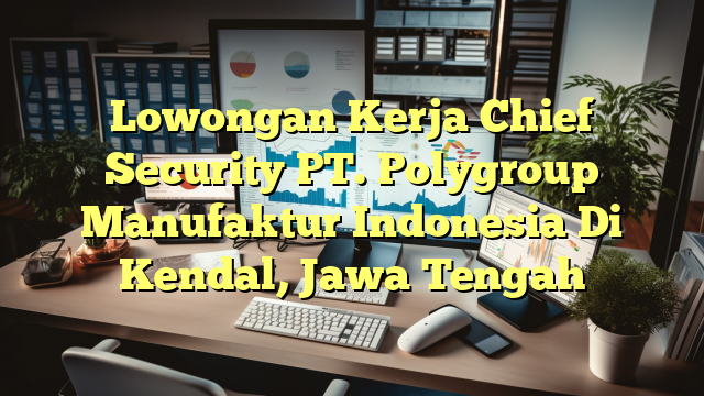 Lowongan Kerja Chief Security PT. Polygroup Manufaktur Indonesia Di Kendal, Jawa Tengah