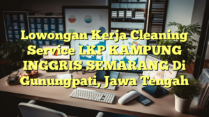 Lowongan Kerja Cleaning Service LKP KAMPUNG INGGRIS SEMARANG Di Gunungpati, Jawa Tengah