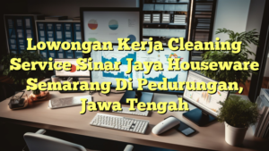 Lowongan Kerja Cleaning Service Sinar Jaya Houseware Semarang Di Pedurungan, Jawa Tengah