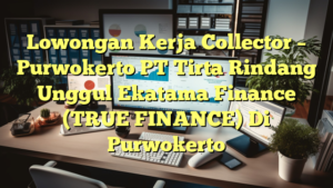 Lowongan Kerja Collector – Purwokerto PT Tirta Rindang Unggul Ekatama Finance (TRUE FINANCE) Di Purwokerto